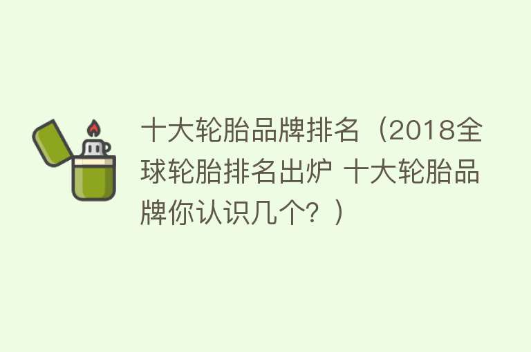 十大轮胎品牌排名（2018全球轮胎排名出炉 十大轮胎品牌你认识几个？）