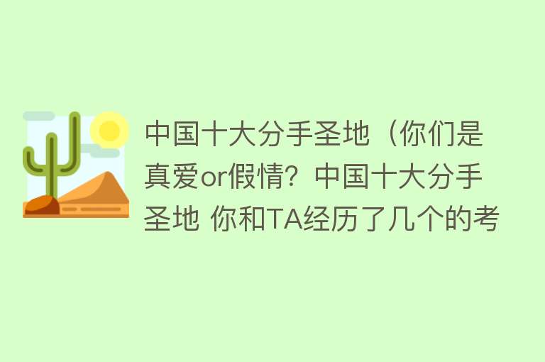 中国十大分手圣地（你们是真爱or假情？中国十大分手圣地 你和TA经历了几个的考验？）