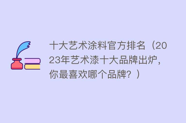 十大艺术涂料官方排名（2023年艺术漆十大品牌出炉，你最喜欢哪个品牌？）