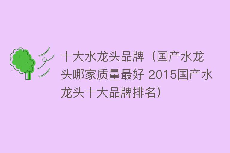 十大水龙头品牌（国产水龙头哪家质量最好 2015国产水龙头十大品牌排名） 