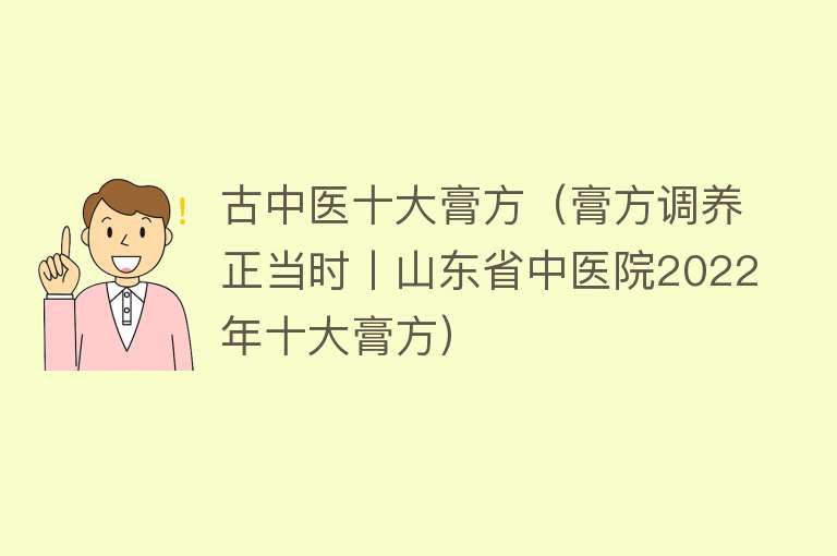 古中医十大膏方（膏方调养正当时丨山东省中医院2022年十大膏方）