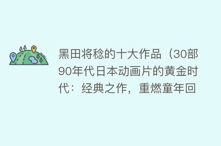 黑田将稔的十大作品（30部90年代日本动画片的黄金时代：经典之作，重燃童年回忆（四）） 