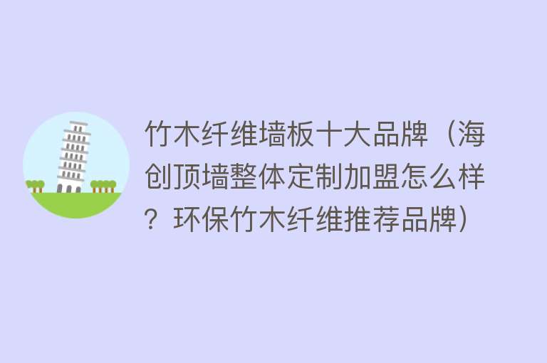 竹木纤维墙板十大品牌（海创顶墙整体定制加盟怎么样？环保竹木纤维推荐品牌）