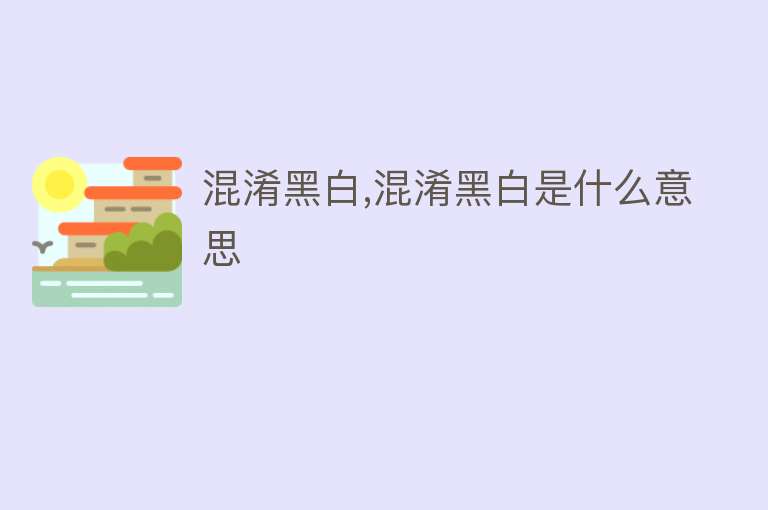 混淆黑白,混淆黑白是什么意思 