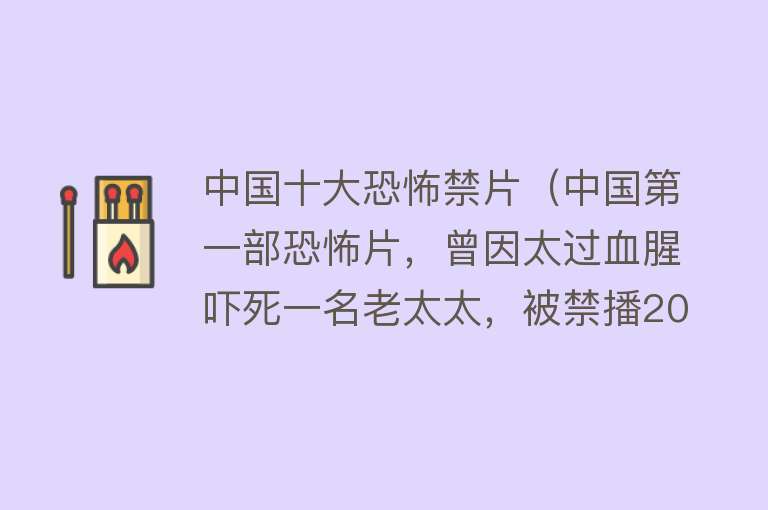 中国十大恐怖禁片（中国第一部恐怖片，曾因太过血腥吓死一名老太太，被禁播20年）