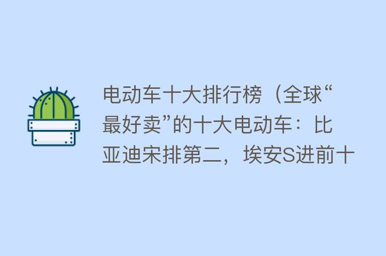 电动车十大排行榜（全球“最好卖”的十大电动车：比亚迪宋排第二，埃安S进前十）