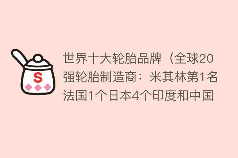 世界十大轮胎品牌（全球20强轮胎制造商：米其林第1名法国1个日本4个印度和中国2个？）