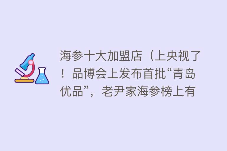 海参十大加盟店（上央视了！品博会上发布首批“青岛优品”，老尹家海参榜上有名）