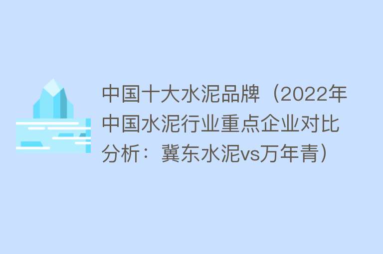 中国十大水泥品牌（2022年中国水泥行业重点企业对比分析：冀东水泥vs万年青）