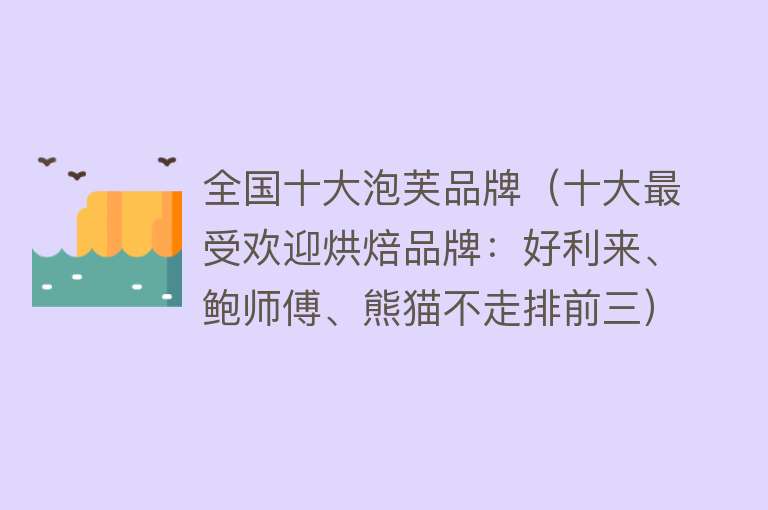 全国十大泡芙品牌（十大最受欢迎烘焙品牌：好利来、鲍师傅、熊猫不走排前三）