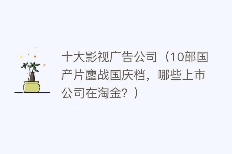 十大影视广告公司（10部国产片鏖战国庆档，哪些上市公司在淘金？）