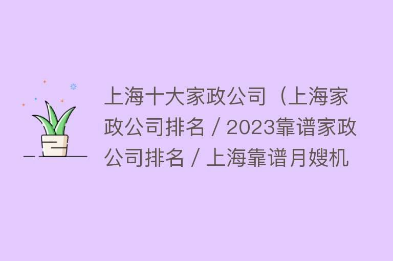 上海十大家政公司（上海家政公司排名／2023靠谱家政公司排名／上海靠谱月嫂机构排名） 