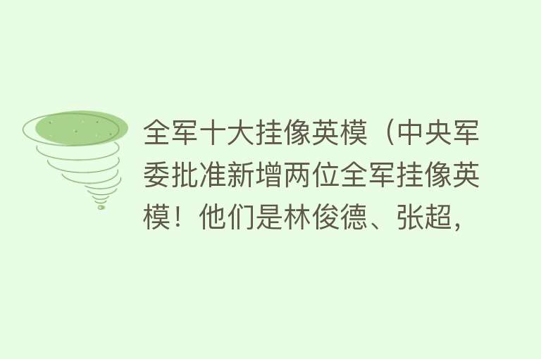 全军十大挂像英模（中央军委批准新增两位全军挂像英模！他们是林俊德、张超，致敬！）