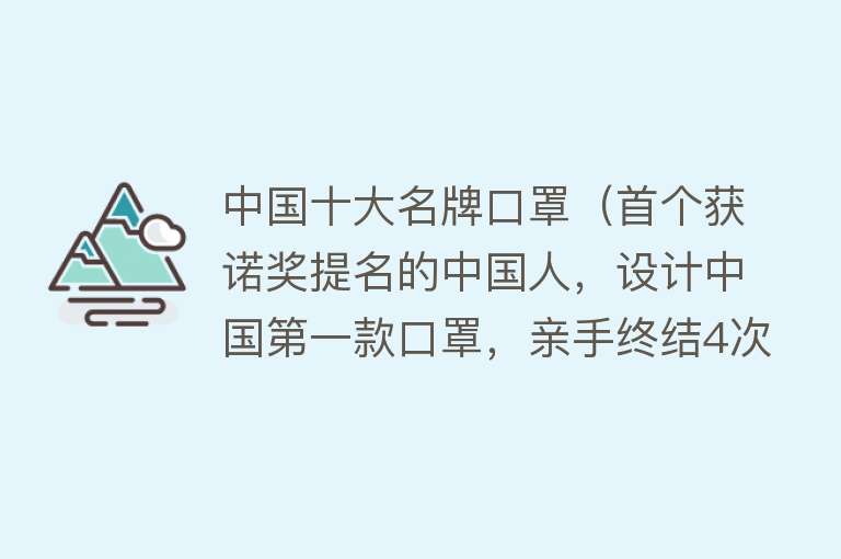 中国十大名牌口罩（首个获诺奖提名的中国人，设计中国第一款口罩，亲手终结4次鼠疫） 