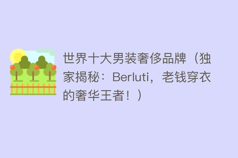 世界十大男装奢侈品牌（独家揭秘：Berluti，老钱穿衣的奢华王者！） 