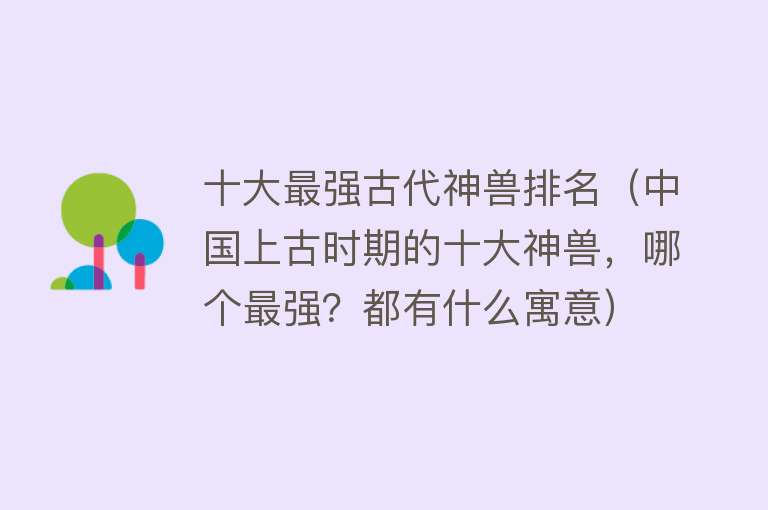 十大最强古代神兽排名（中国上古时期的十大神兽，哪个最强？都有什么寓意） 