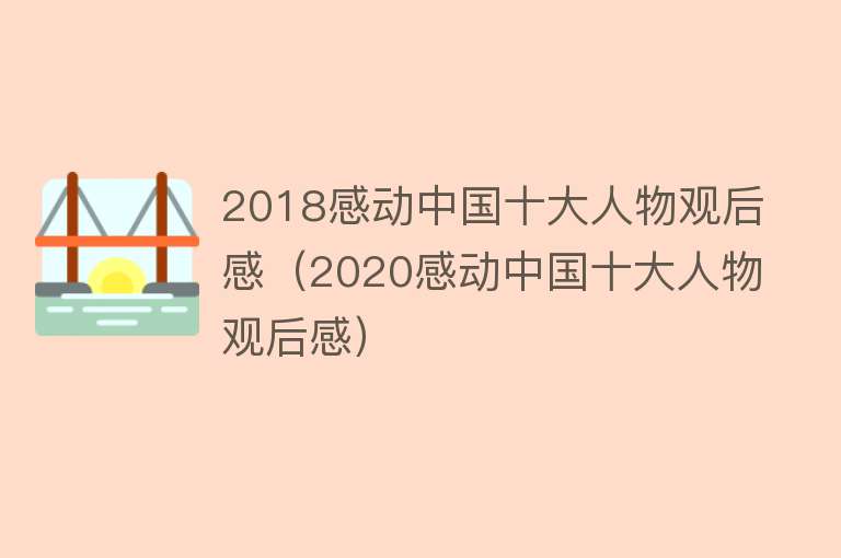 2018感动中国十大人物观后感（2020感动中国十大人物观后感） 