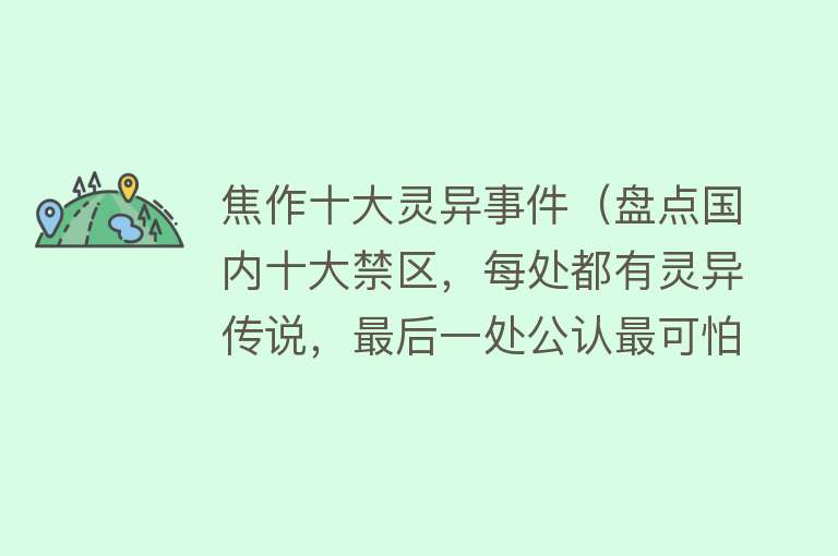 焦作十大灵异事件（盘点国内十大禁区，每处都有灵异传说，最后一处公认最可怕）