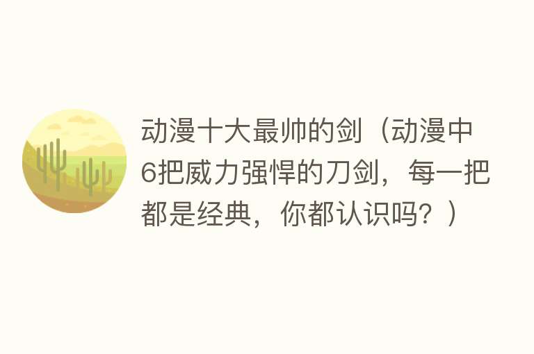 动漫十大最帅的剑（动漫中6把威力强悍的刀剑，每一把都是经典，你都认识吗？） 