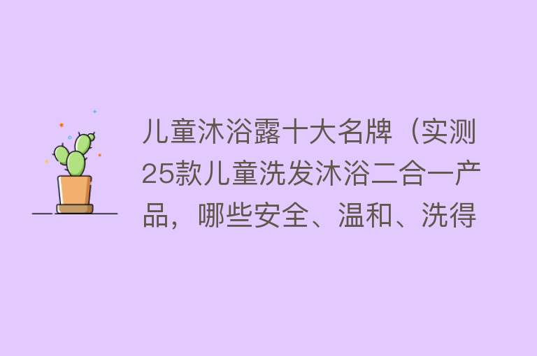 儿童沐浴露十大名牌（实测25款儿童洗发沐浴二合一产品，哪些安全、温和、洗得干净......）