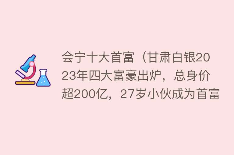 会宁十大首富（甘肃白银2023年四大富豪出炉，总身价超200亿，27岁小伙成为首富）