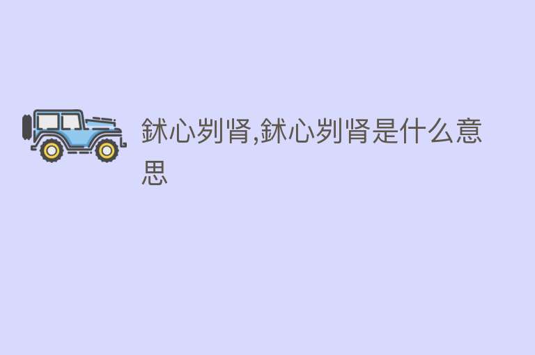 鉥心刿肾,鉥心刿肾是什么意思 