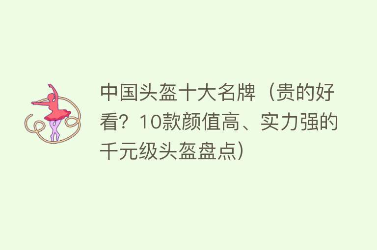 中国头盔十大名牌（贵的好看？10款颜值高、实力强的千元级头盔盘点） 