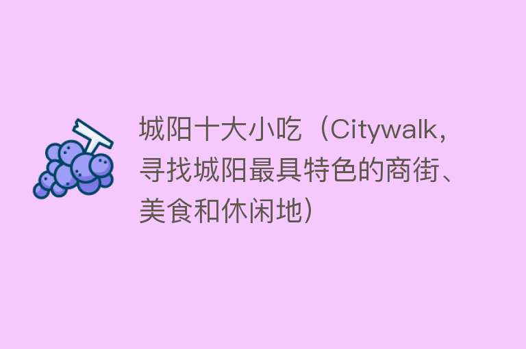 城阳十大小吃（Citywalk，寻找城阳最具特色的商街、美食和休闲地） 