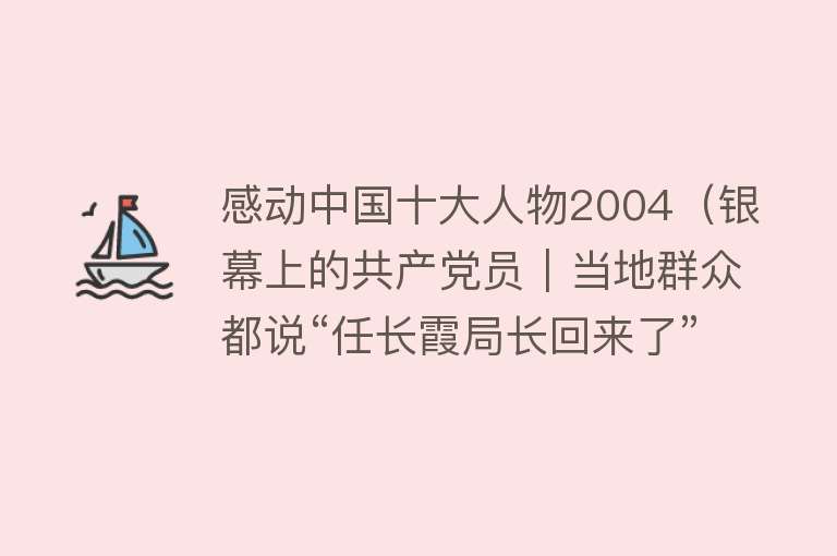 感动中国十大人物2004（银幕上的共产党员｜当地群众都说“任长霞局长回来了”）