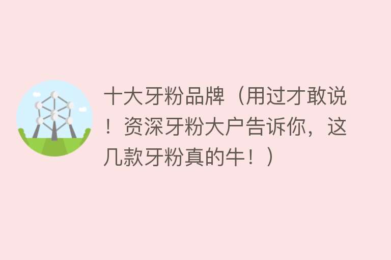 十大牙粉品牌（用过才敢说！资深牙粉大户告诉你，这几款牙粉真的牛！）