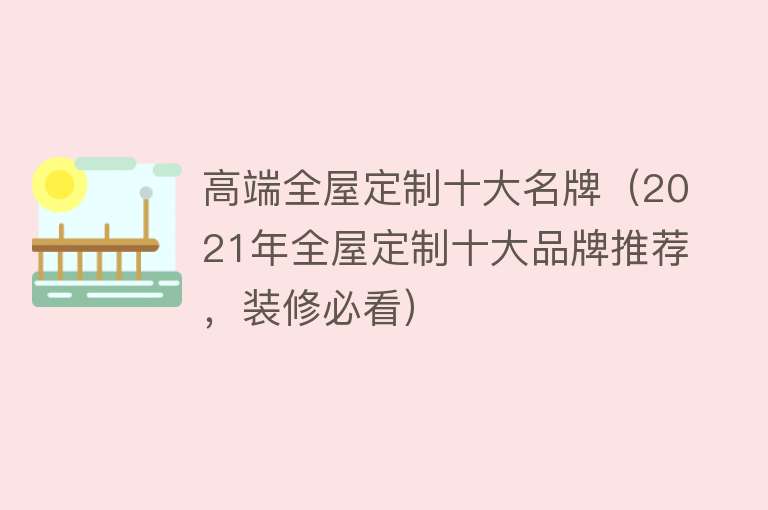 高端全屋定制十大名牌（2021年全屋定制十大品牌推荐，装修必看） 