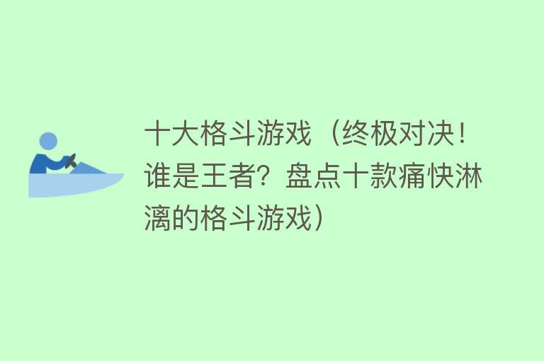 十大格斗游戏（终极对决！谁是王者？盘点十款痛快淋漓的格斗游戏）