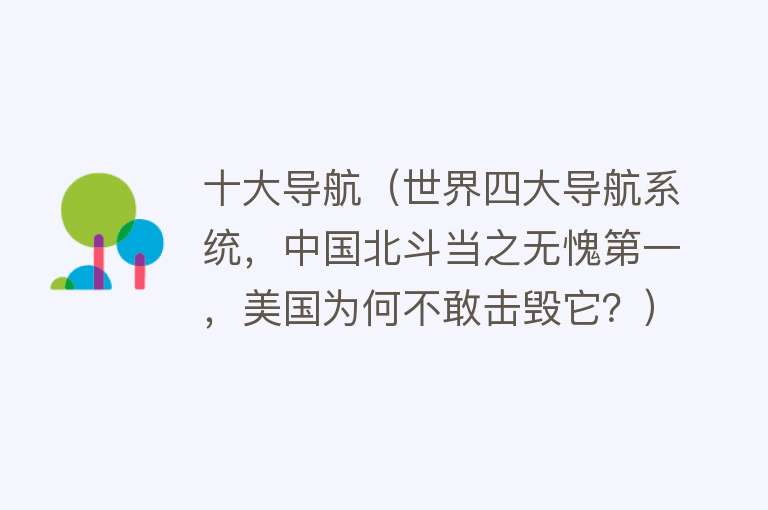 十大导航（世界四大导航系统，中国北斗当之无愧第一，美国为何不敢击毁它？）