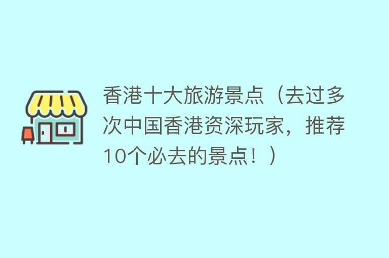 香港十大旅游景点（去过多次中国香港资深玩家，推荐10个必去的景点！）