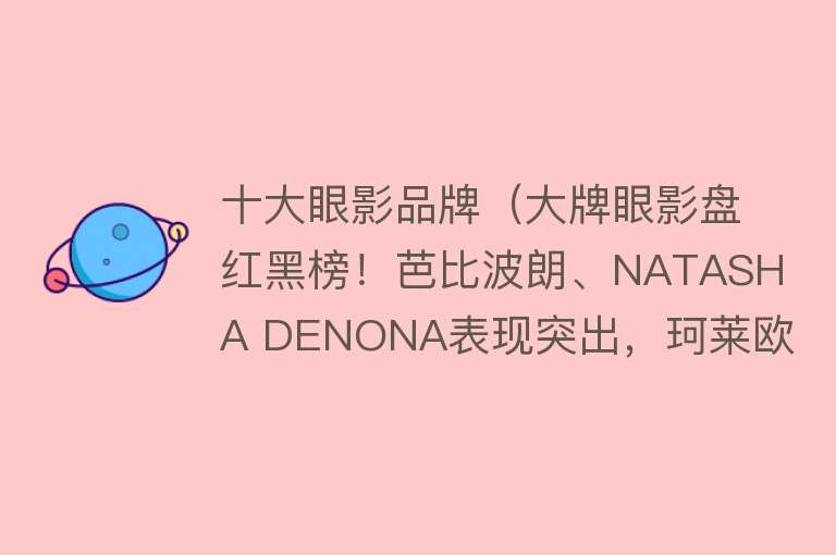 十大眼影品牌（大牌眼影盘红黑榜！芭比波朗、NATASHA DENONA表现突出，珂莱欧有望成为网红爆款？）