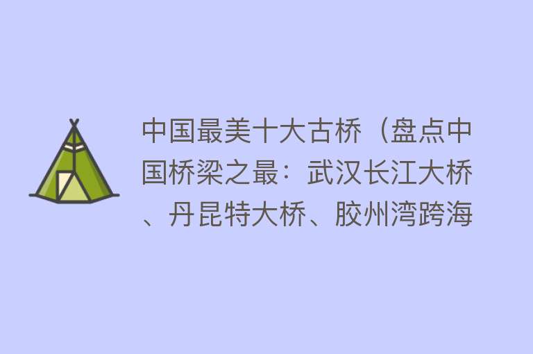 中国最美十大古桥（盘点中国桥梁之最：武汉长江大桥、丹昆特大桥、胶州湾跨海大桥）