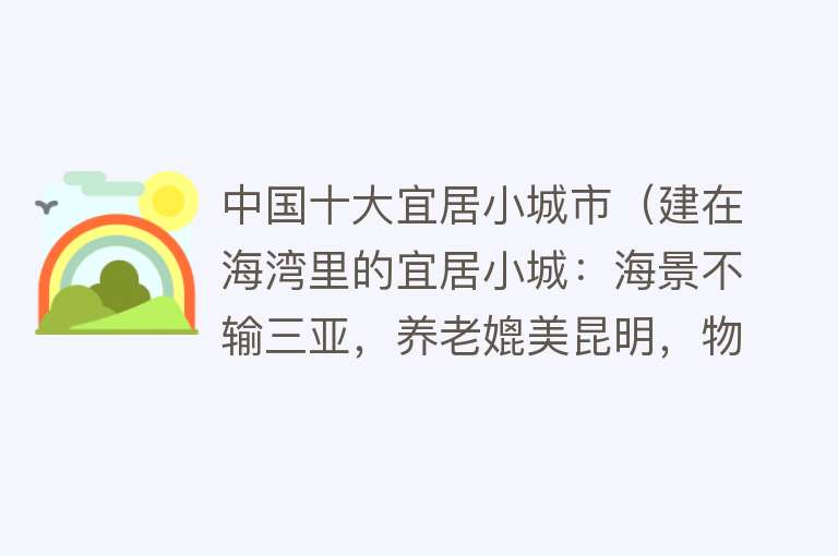 中国十大宜居小城市（建在海湾里的宜居小城：海景不输三亚，养老媲美昆明，物价还低） 