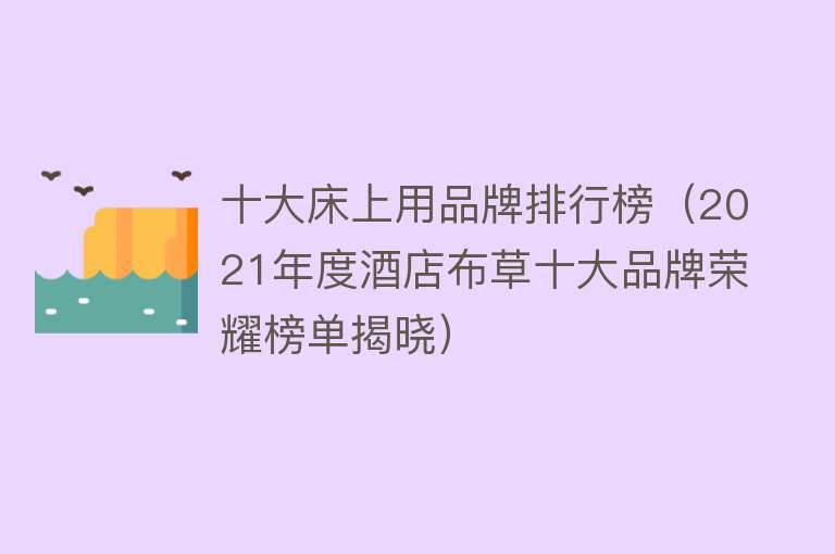 十大床上用品牌排行榜（2021年度酒店布草十大品牌荣耀榜单揭晓） 