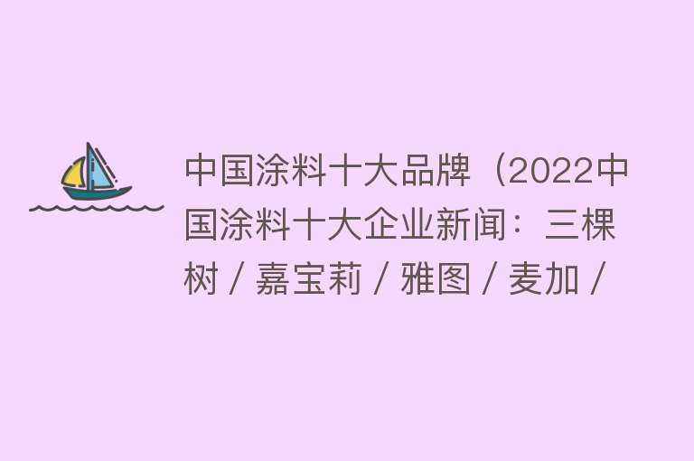 中国涂料十大品牌（2022中国涂料十大企业新闻：三棵树／嘉宝莉／雅图／麦加／PPG等上榜）