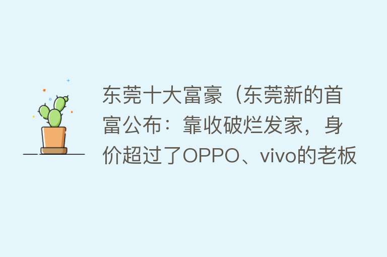 东莞十大富豪（东莞新的首富公布：靠收破烂发家，身价超过了OPPO、vivo的老板）