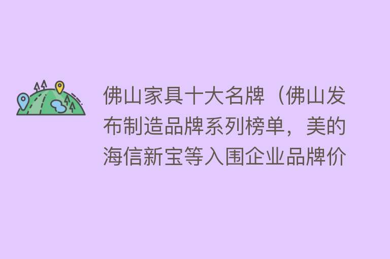 佛山家具十大名牌（佛山发布制造品牌系列榜单，美的海信新宝等入围企业品牌价值50强）