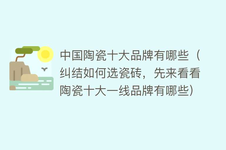 中国陶瓷十大品牌有哪些（纠结如何选瓷砖，先来看看陶瓷十大一线品牌有哪些） 