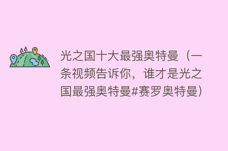 光之国十大最强奥特曼（一条视频告诉你，谁才是光之国最强奥特曼#赛罗奥特曼）