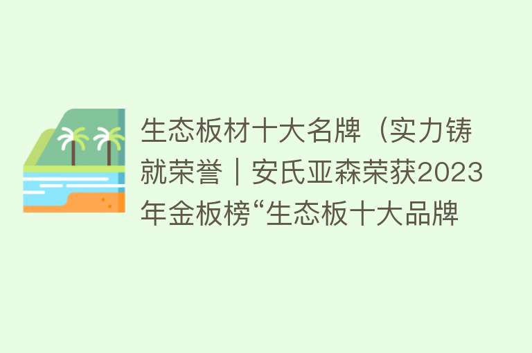 生态板材十大名牌（实力铸就荣誉｜安氏亚森荣获2023年金板榜“生态板十大品牌”）