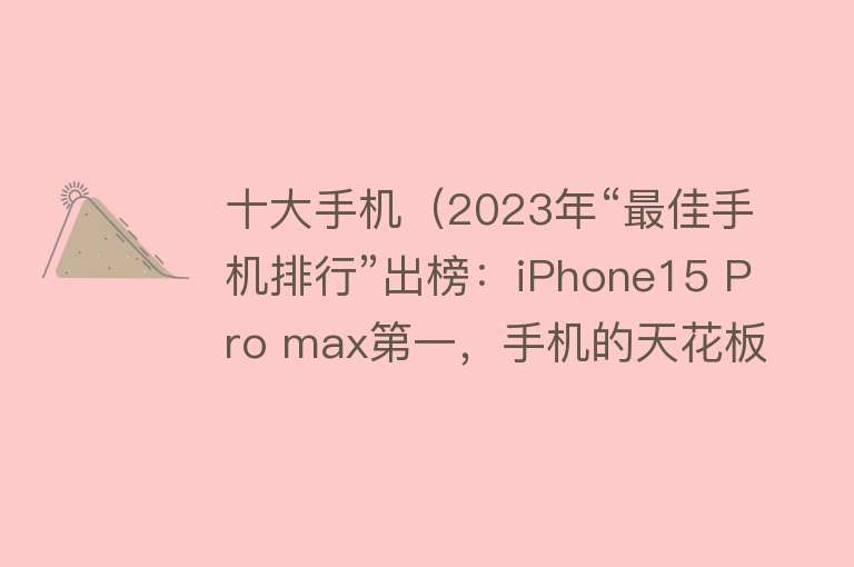 十大手机（2023年“最佳手机排行”出榜：iPhone15 Pro max第一，手机的天花板）