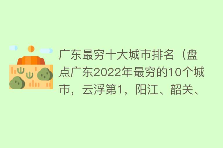 广东最穷十大城市排名（盘点广东2022年最穷的10个城市，云浮第1，阳江、韶关、肇庆入围） 