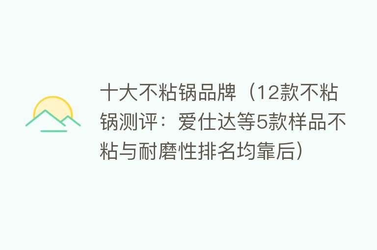 十大不粘锅品牌（12款不粘锅测评：爱仕达等5款样品不粘与耐磨性排名均靠后）