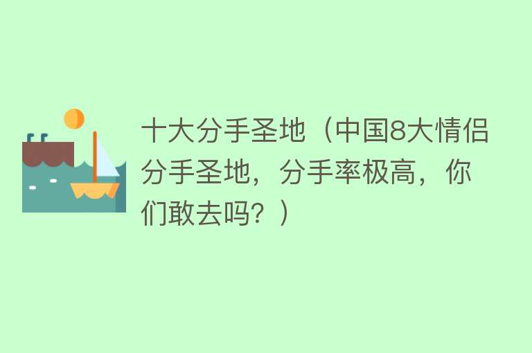 十大分手圣地（中国8大情侣分手圣地，分手率极高，你们敢去吗？）