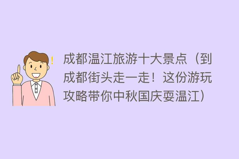 成都温江旅游十大景点（到成都街头走一走！这份游玩攻略带你中秋国庆耍温江）