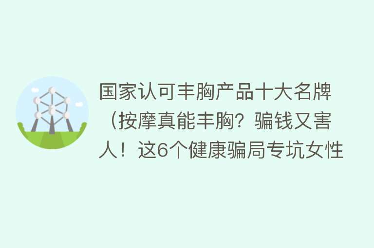 国家认可丰胸产品十大名牌（按摩真能丰胸？骗钱又害人！这6个健康骗局专坑女性）